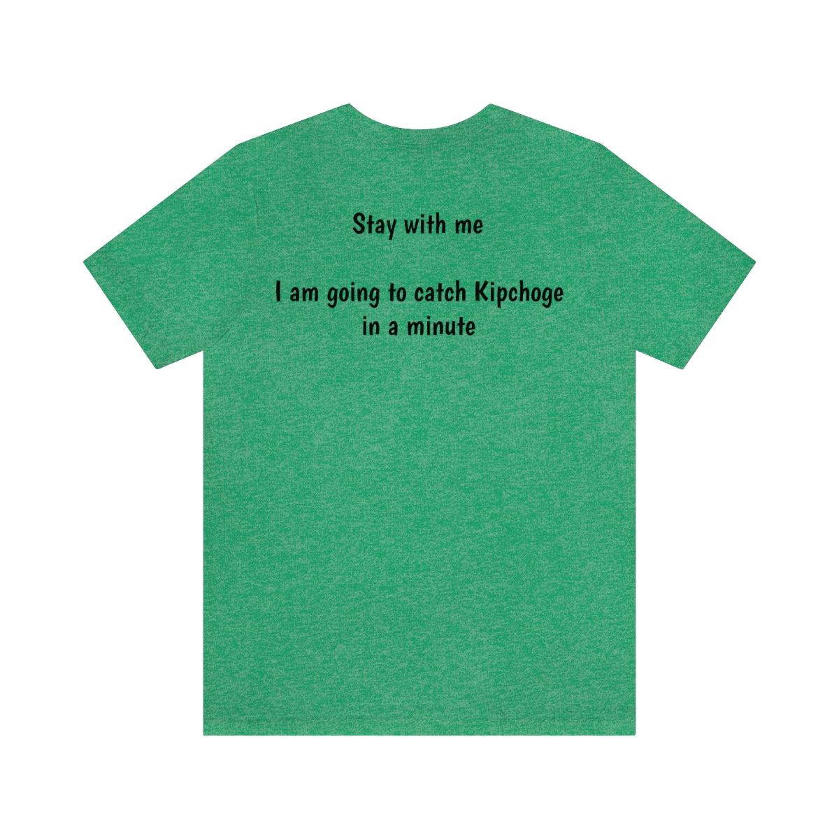 Front:  That's Right Kipchoge You better keep running!  I am coming for you.  Back:  Stay with me I am going to catch Kipchoge in a minute.  - Unisex Jersey Short Sleeve Tee