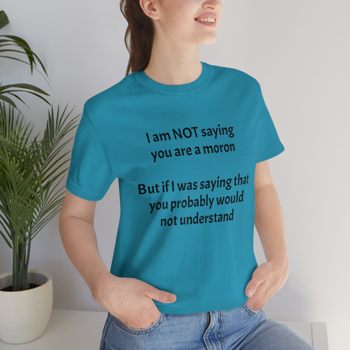 I am NOT saying you are moron.  But if I was saying that you probably would not understand - Unisex Jersey Short Sleeve Tee