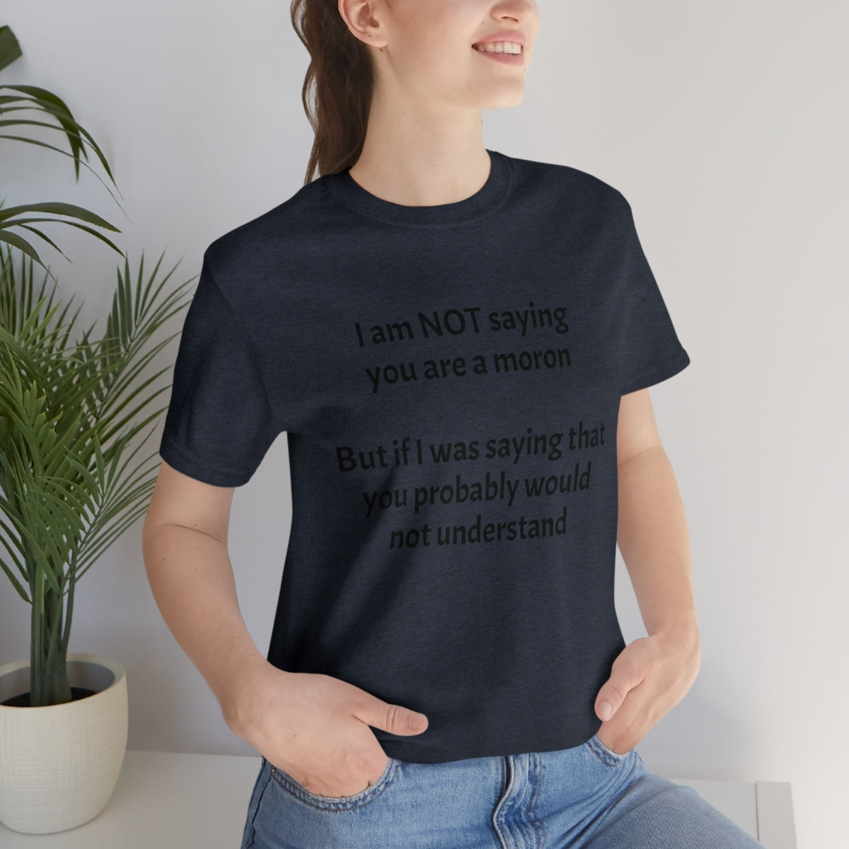 I am NOT saying you are moron.  But if I was saying that you probably would not understand - Unisex Jersey Short Sleeve Tee