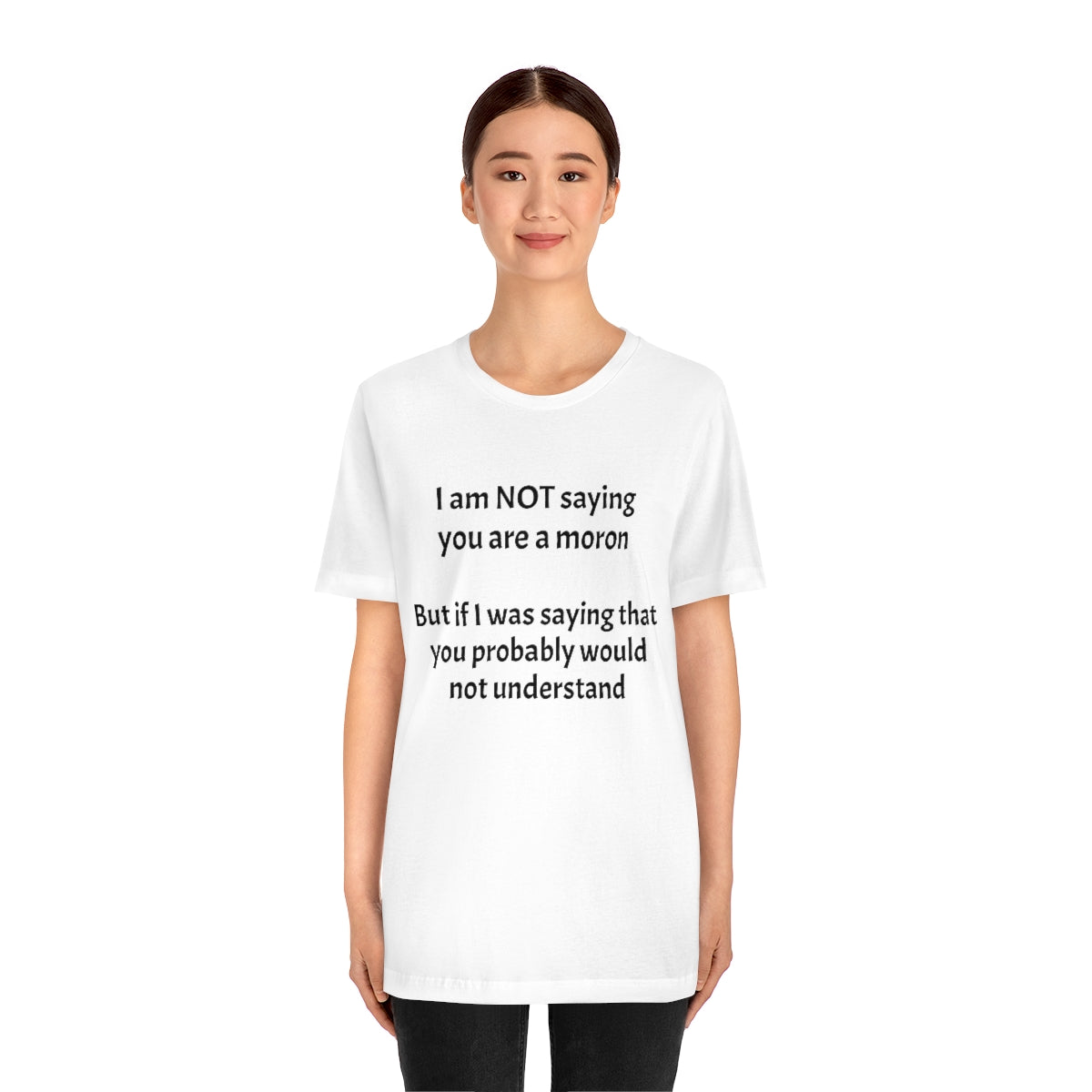 I am NOT saying you are moron.  But if I was saying that you probably would not understand - Unisex Jersey Short Sleeve Tee