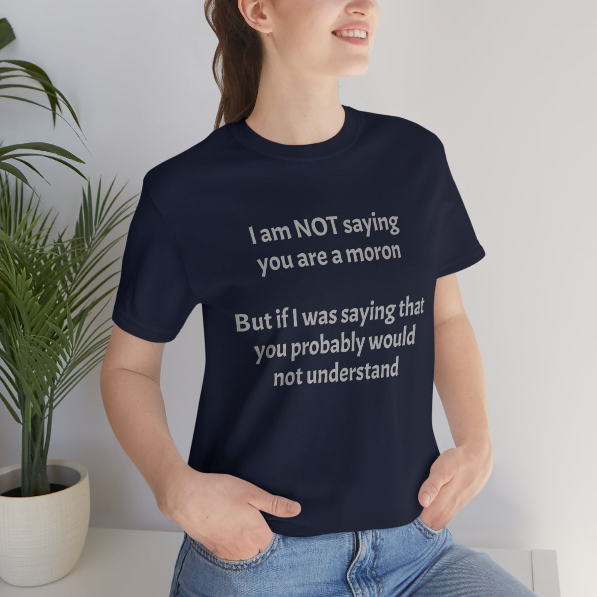 I am NOT saying you are moron.  But if I was saying that you probably would not understand - Unisex Jersey Short Sleeve Tee