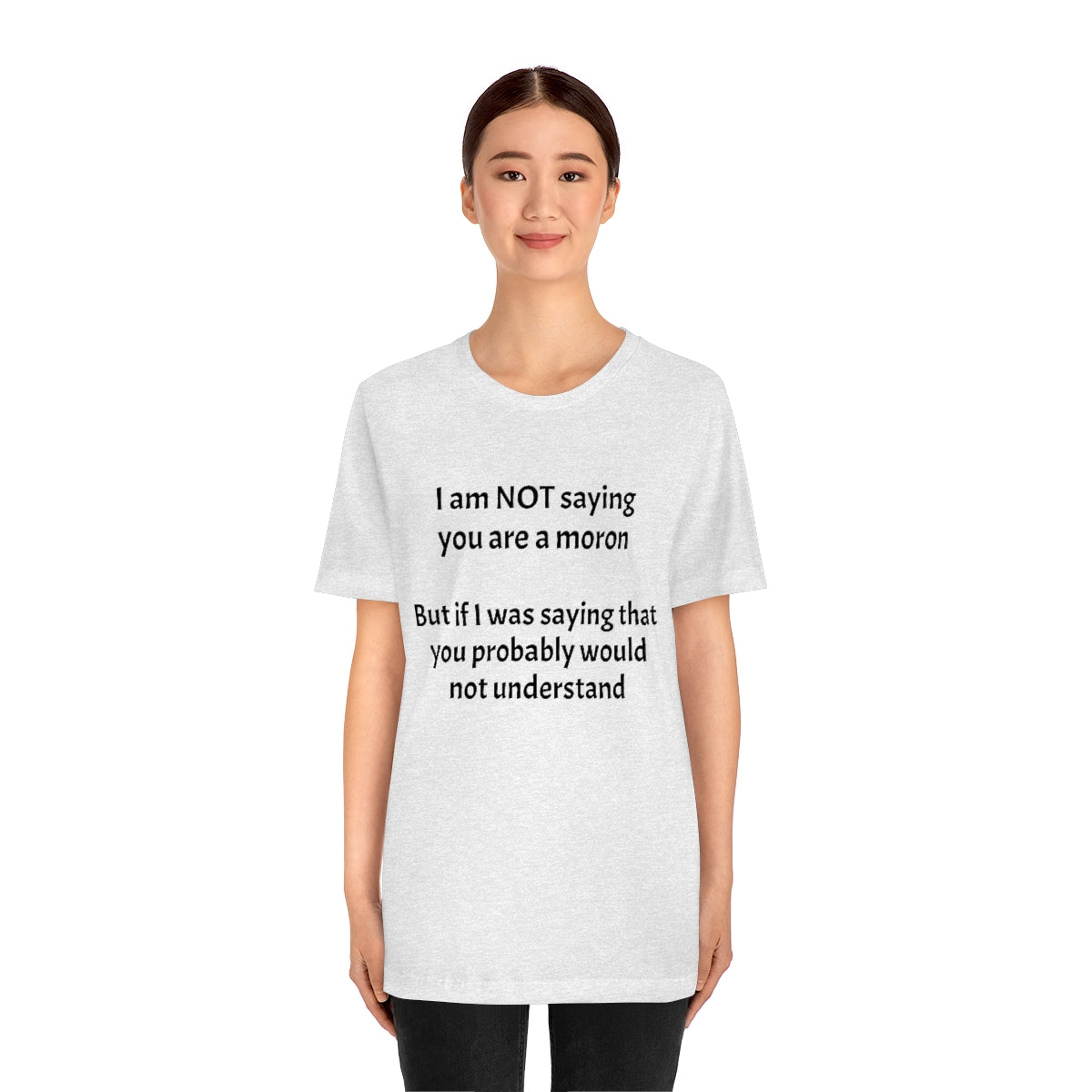 I am NOT saying you are moron.  But if I was saying that you probably would not understand - Unisex Jersey Short Sleeve Tee