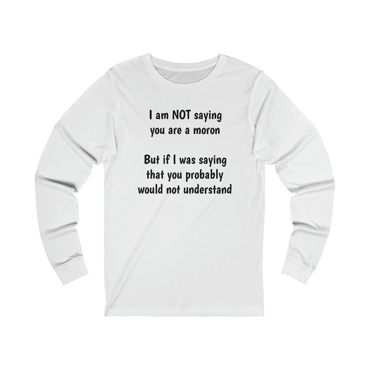 I am NOT saying you are a moron.  but if I was saying that you probably would not understand - Unisex Jersey Long Sleeve Tee